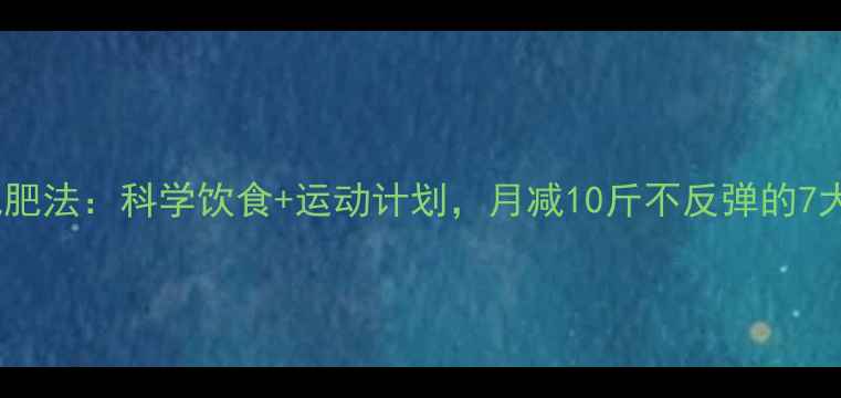 图片 30天健康减肥法：科学饮食+运动计划，月减10斤不反弹的7大黄金法则1