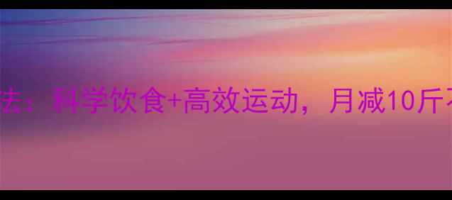 图片 30天健康减肥法：科学饮食+高效运动，月减10斤不反弹的秘诀1