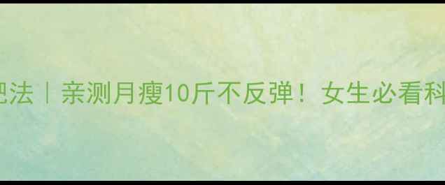 图片 30天健康减肥法｜亲测月瘦10斤不反弹！女生必看科学减脂指南1