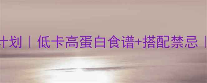 图片 30天健康减脂晚餐计划｜低卡高蛋白食谱+搭配禁忌｜女生必看减重攻略