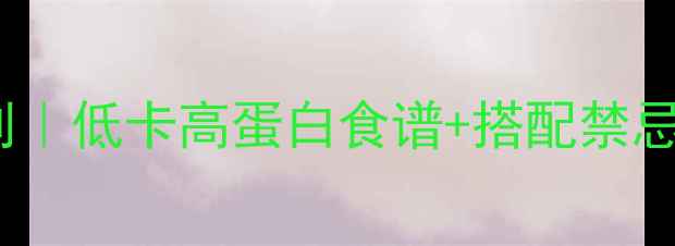 图片 30天健康减脂晚餐计划｜低卡高蛋白食谱+搭配禁忌｜女生必看减重攻略1