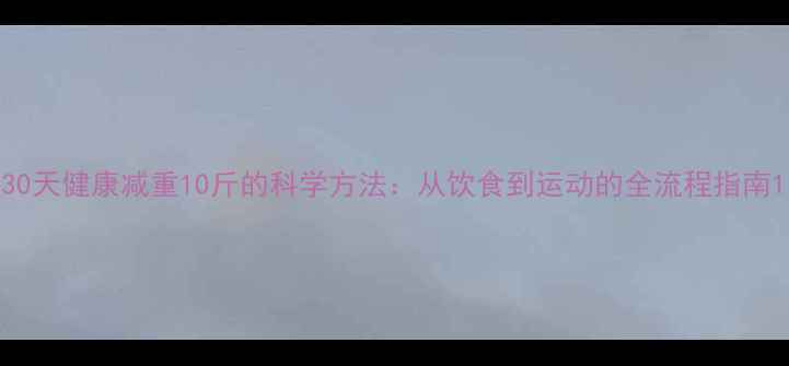 图片 30天健康减重10斤的科学方法：从饮食到运动的全流程指南1