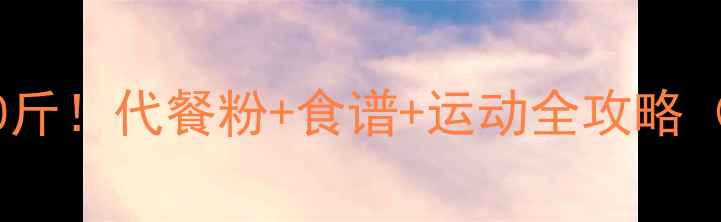 图片 30天健康减重10斤！代餐粉+食谱+运动全攻略（附科学原理）2