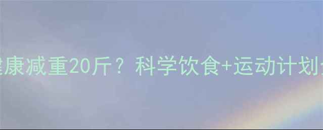 图片 30天健康减重20斤？科学饮食+运动计划全攻略