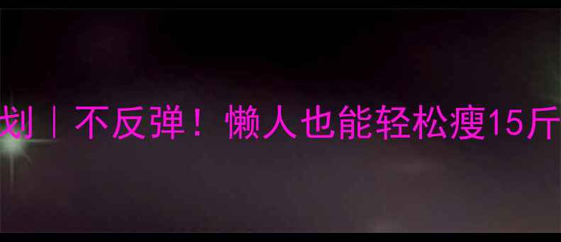 图片 30天健康瘦身计划｜不反弹！懒人也能轻松瘦15斤的5大科学方法2