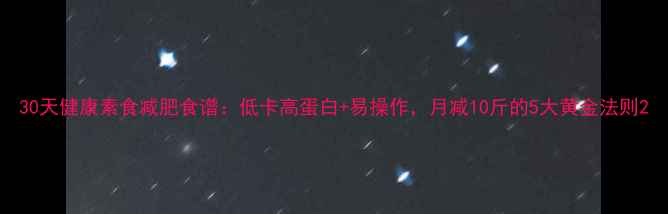 图片 30天健康素食减肥食谱：低卡高蛋白+易操作，月减10斤的5大黄金法则2