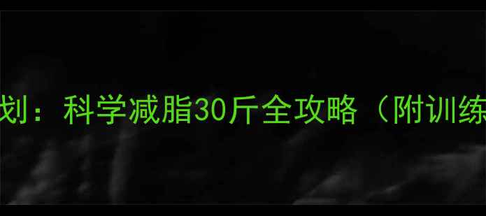 图片 30天健身减肥计划：科学减脂30斤全攻略（附训练饮食作息模板）
