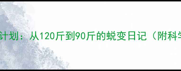 图片 30天健身女生减肥计划：从120斤到90斤的蜕变日记（附科学饮食+训练方案）