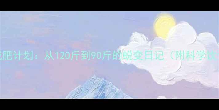 图片 30天健身女生减肥计划：从120斤到90斤的蜕变日记（附科学饮食+训练方案）1