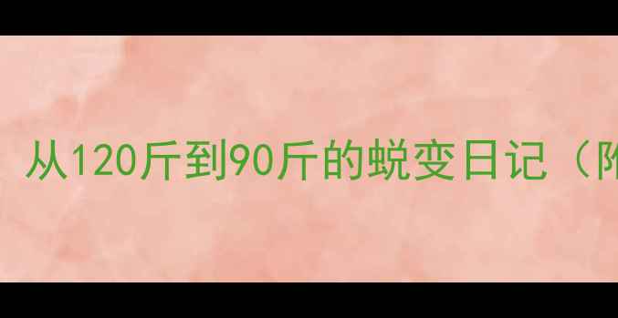 图片 30天健身女生减肥计划：从120斤到90斤的蜕变日记（附科学饮食+训练方案）2