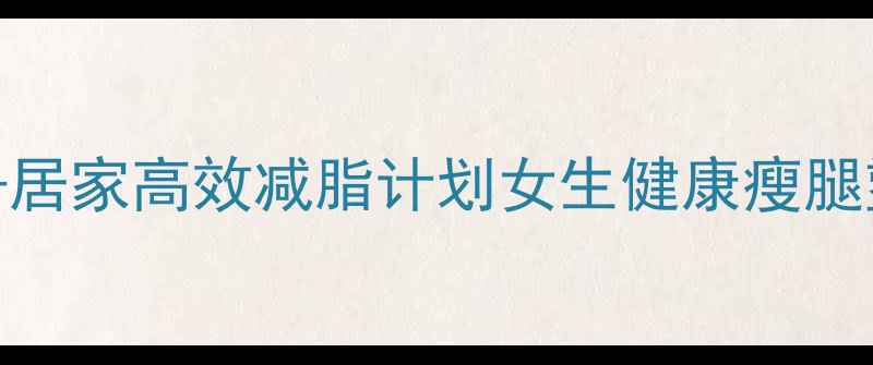 图片 30天健身房+居家高效减脂计划女生健康瘦腿塑形不反弹1