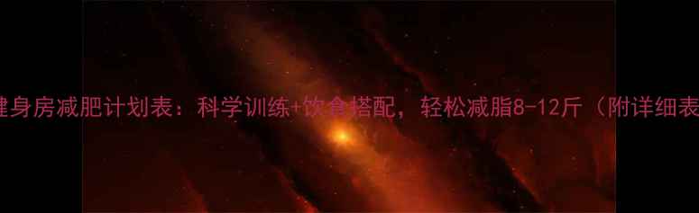 图片 30天健身房减肥计划表：科学训练+饮食搭配，轻松减脂8-12斤（附详细表格）1