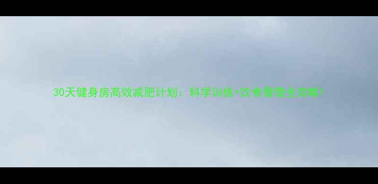 图片 30天健身房高效减肥计划：科学训练+饮食管理全攻略1