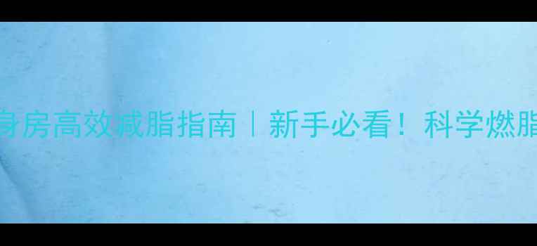 图片 30天健身房高效减脂指南｜新手必看！科学燃脂不反弹