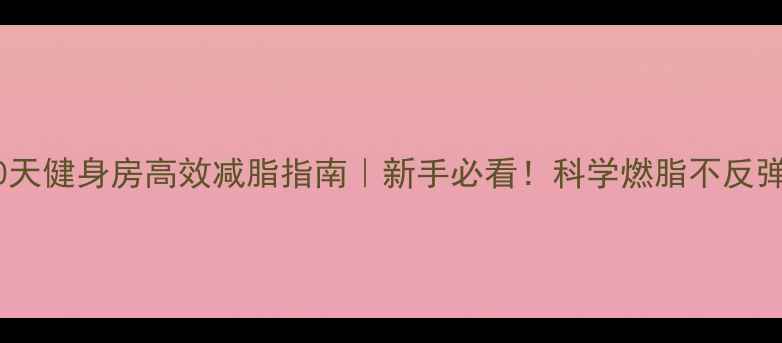 图片 30天健身房高效减脂指南｜新手必看！科学燃脂不反弹1