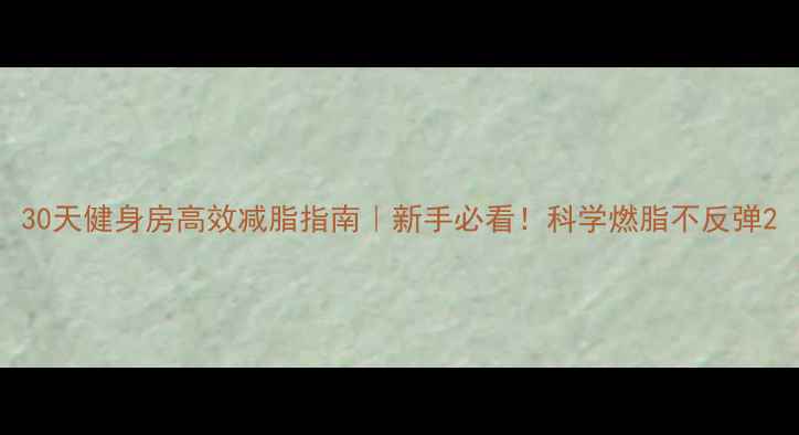 图片 30天健身房高效减脂指南｜新手必看！科学燃脂不反弹2