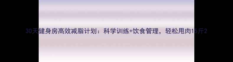 图片 30天健身房高效减脂计划：科学训练+饮食管理，轻松甩肉15斤2