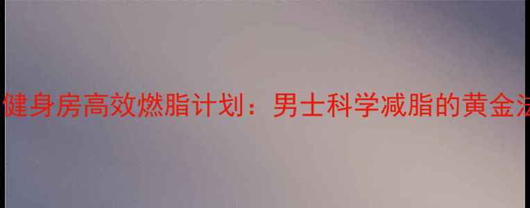 图片 30天健身房高效燃脂计划：男士科学减脂的黄金法则2