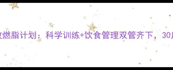 图片 30天健身房高效燃脂计划：科学训练+饮食管理双管齐下，30斤赘肉轻松甩掉