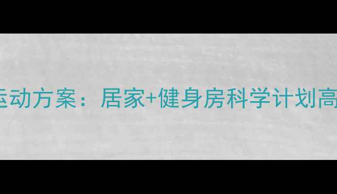图片 30天全身减肥运动方案：居家+健身房科学计划高效燃脂不反弹1