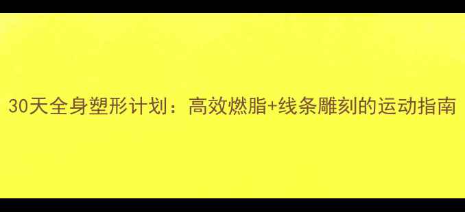 图片 30天全身塑形计划：高效燃脂+线条雕刻的运动指南
