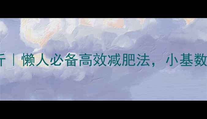 图片 30天全身瘦10斤｜懒人必备高效减肥法，小基数也能轻松逆袭1