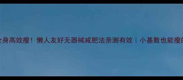 图片 30天全身高效瘦！懒人友好无器械减肥法亲测有效｜小基数也能瘦的秘诀