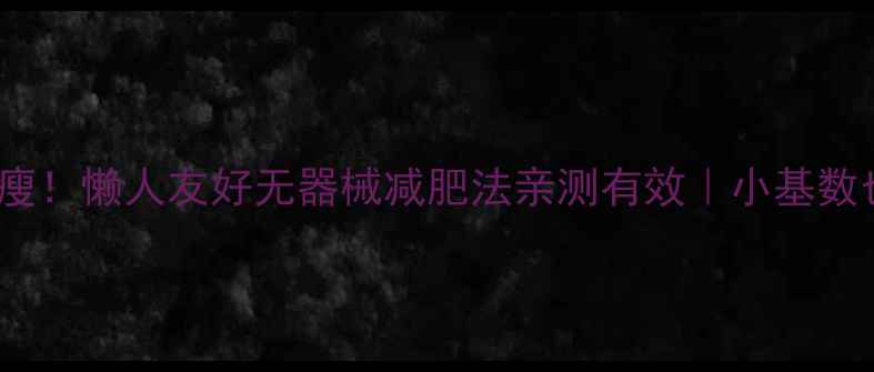 图片 30天全身高效瘦！懒人友好无器械减肥法亲测有效｜小基数也能瘦的秘诀2