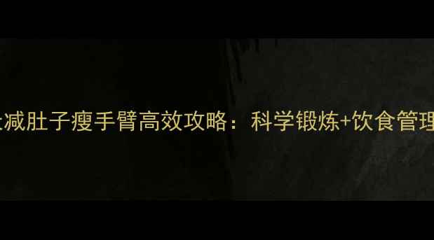 图片 30天减肚子瘦手臂高效攻略：科学锻炼+饮食管理全1