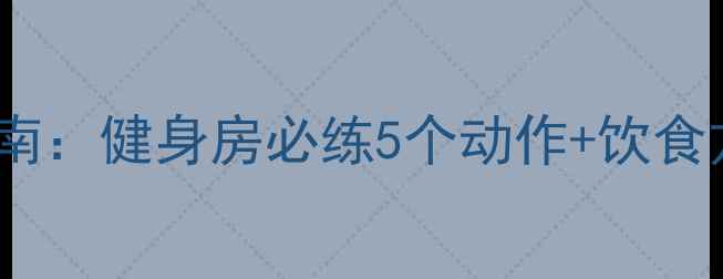 图片 30天减肚子肉高效指南：健身房必练5个动作+饮食方案，腰围直降10cm1