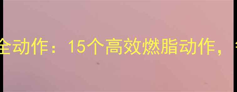图片 30天减脂指南郑多燕健身操全动作：15个高效燃脂动作，每天20分钟告别顽固脂肪！2