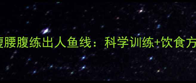 图片 30天减脂瘦腰腹练出人鱼线：科学训练+饮食方案全攻略1