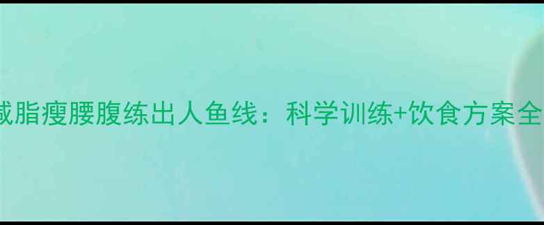 图片 30天减脂瘦腰腹练出人鱼线：科学训练+饮食方案全攻略2