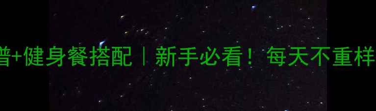 图片 30天减脂食谱+健身餐搭配｜新手必看！每天不重样低卡饮食表1