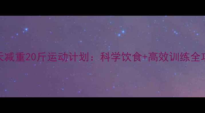 图片 30天减重20斤运动计划：科学饮食+高效训练全攻略