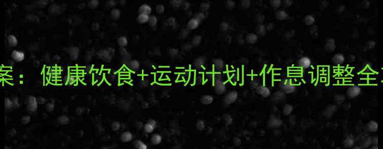 图片 30天减重30斤科学方案：健康饮食+运动计划+作息调整全攻略（附每日食谱）1