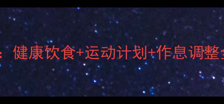 图片 30天减重30斤科学方案：健康饮食+运动计划+作息调整全攻略（附每日食谱）2