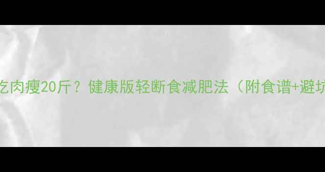 图片 30天只吃肉瘦20斤？健康版轻断食减肥法（附食谱+避坑指南）