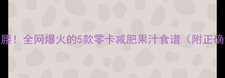 图片 30天喝出小蛮腰！全网爆火的5款零卡减肥果汁食谱（附正确饮用时间表）