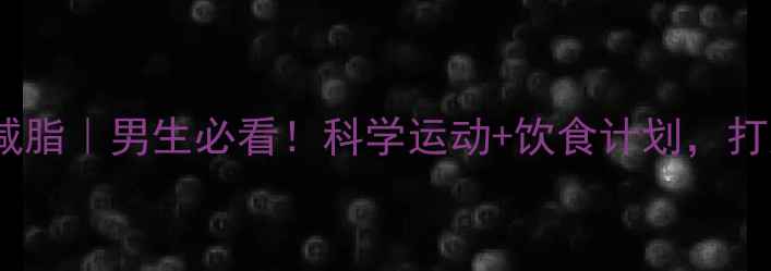 图片 30天在家高效减脂｜男生必看！科学运动+饮食计划，打造自律型身材2