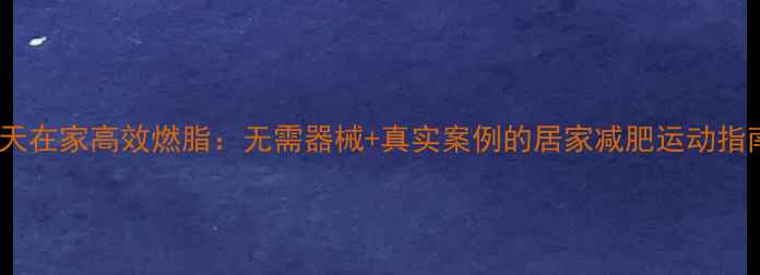 图片 30天在家高效燃脂：无需器械+真实案例的居家减肥运动指南2