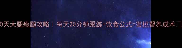 图片 30天大腿瘦腿攻略｜每天20分钟跟练+饮食公式=蜜桃臀养成术✨1
