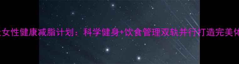 图片 30天女性健康减脂计划：科学健身+饮食管理双轨并行打造完美体态1