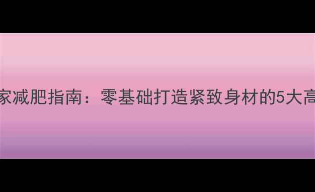 图片 30天女性居家减肥指南：零基础打造紧致身材的5大高效健身课程