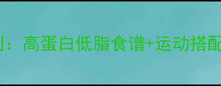 图片 30天女生健身餐计划：高蛋白低脂食谱+运动搭配，轻松减脂20斤！1