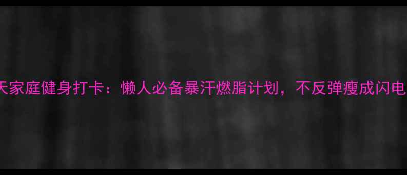 图片 30天家庭健身打卡：懒人必备暴汗燃脂计划，不反弹瘦成闪电！2