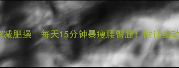 图片 30天居家减肥操｜每天15分钟暴瘦腰臀腿！附详细动作图解1