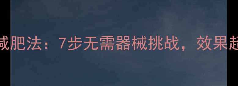 图片 30天居家减肥法：7步无需器械挑战，效果超健身房！