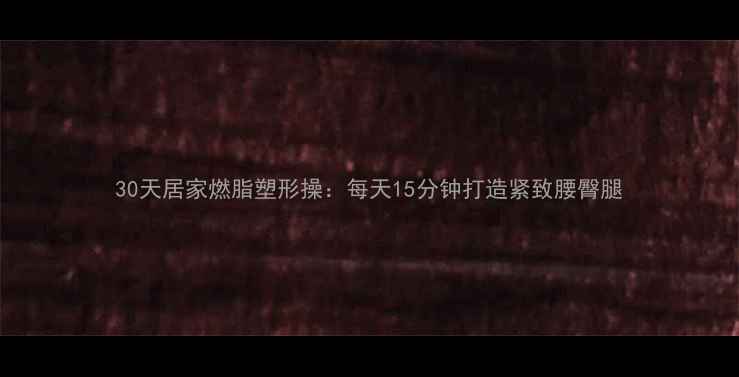 图片 30天居家燃脂塑形操：每天15分钟打造紧致腰臀腿