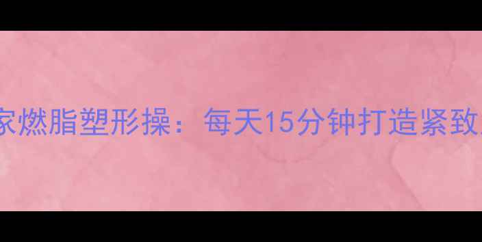 图片 30天居家燃脂塑形操：每天15分钟打造紧致腰臀腿1